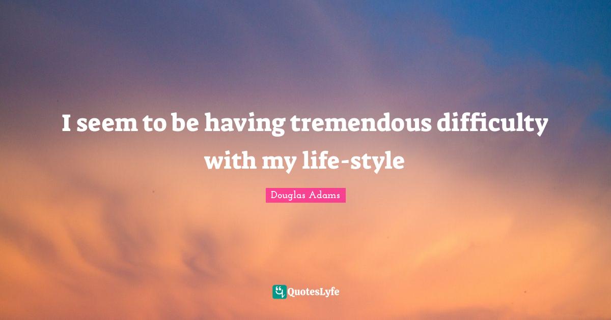 I seem to be having tremendous difficulty with my life-style