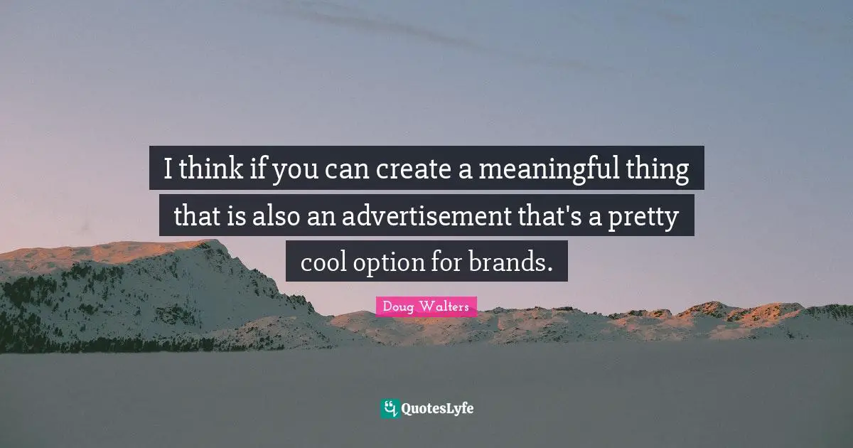 Doug Walters Quotes: "I think if you can create a meaningful thing that is also an advertisement that's a pretty cool option for brands."