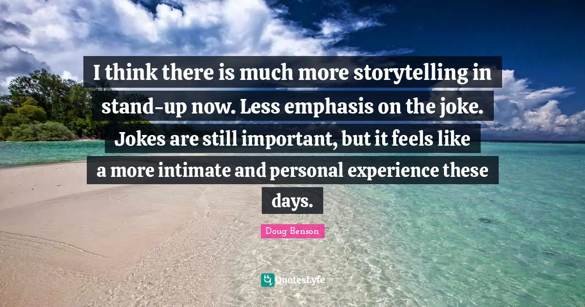 I think there is much more storytelling in stand-up now. Less emphasis on the joke. Jokes are still important, but it feels like a more intimate and personal experience these days.