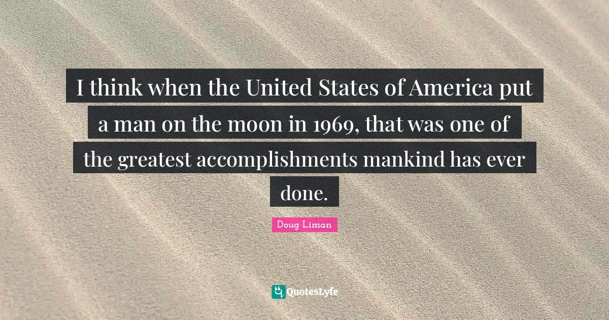 Doug Liman Quotes: "I think when the United States of America put a man on the moon in 1969, that was one of the greatest accomplishments mankind has ever done."