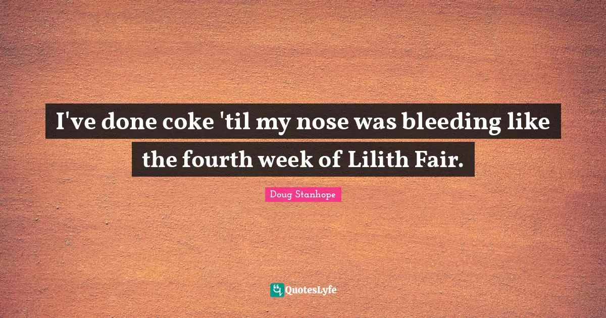 Bleeding Quotes: "I've done coke 'til my nose was bleeding like the fourth week of Lilith Fair."