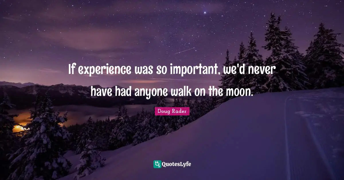 If experience was so important, we'd never have had anyone walk on the moon.