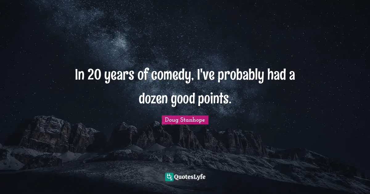 In 20 years of comedy, I've probably had a dozen good points.