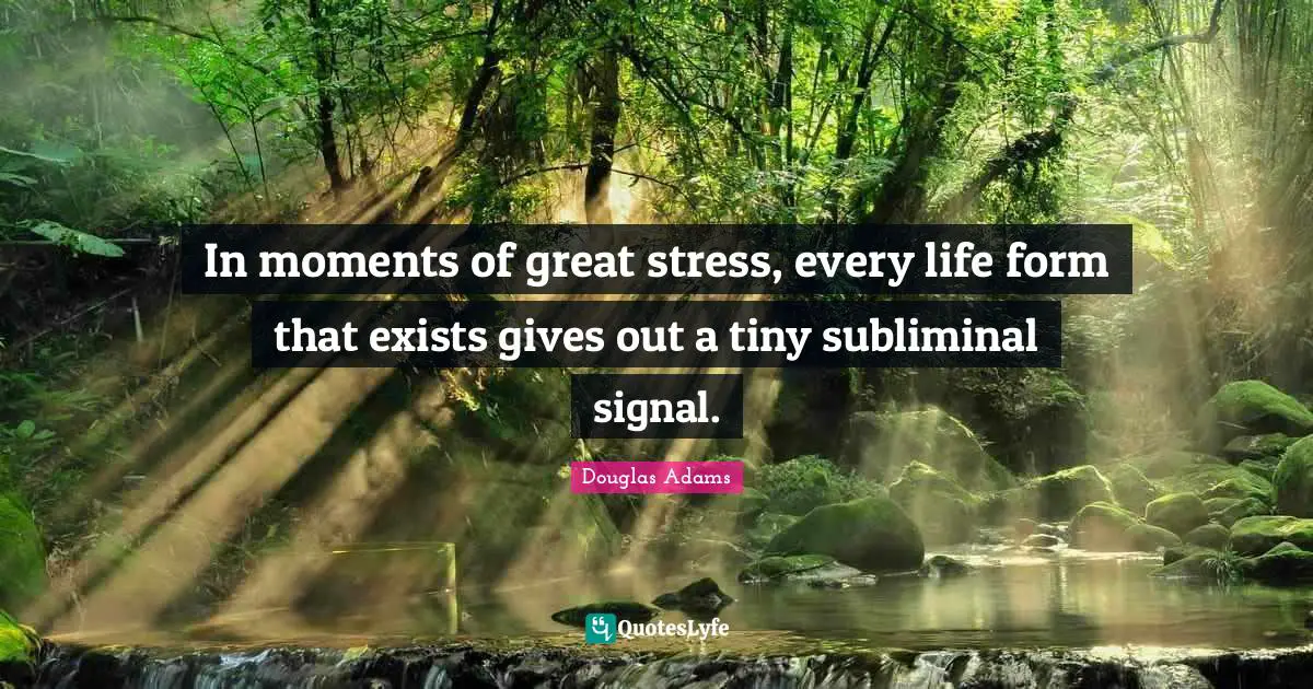In moments of great stress, every life form that exists gives out a tiny subliminal signal.