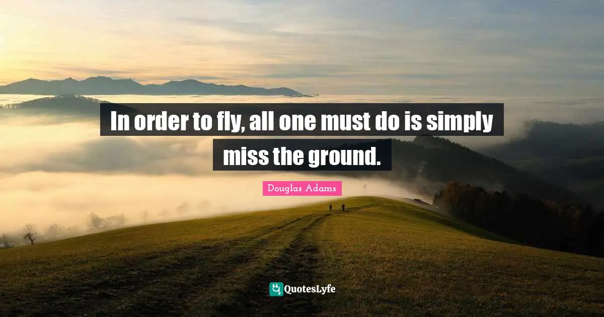In order to fly, all one must do is simply miss the ground.