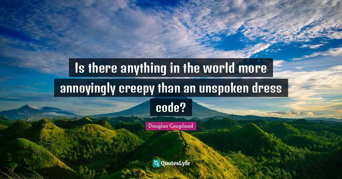 Douglas Coupland Quotes: Is there anything in the world more annoyingly creepy than an unspoken dress code?