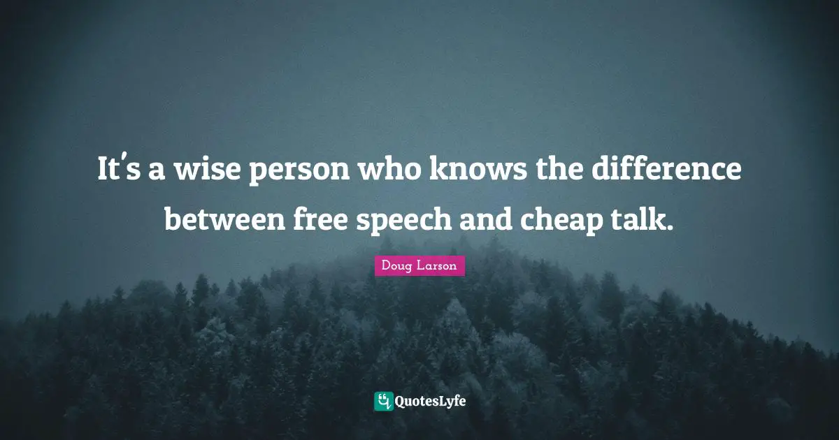 It's a wise person who knows the difference between free speech and cheap talk.