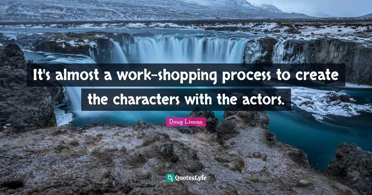 Doug Liman Quotes: "It's almost a work-shopping process to create the characters with the actors."