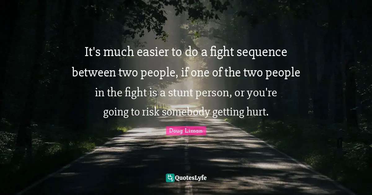 Doug Liman Quotes: "It's much easier to do a fight sequence between two people, if one of the two people in the fight is a stunt person, or you're going to risk somebody getting hurt."