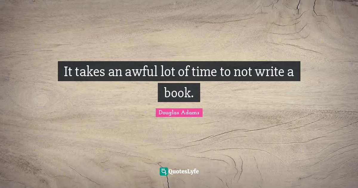 It takes an awful lot of time to not write a book.