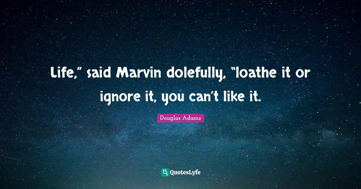 Paranoid Quotes: "Life,” said Marvin dolefully, “loathe it or ignore it, you can’t like it."