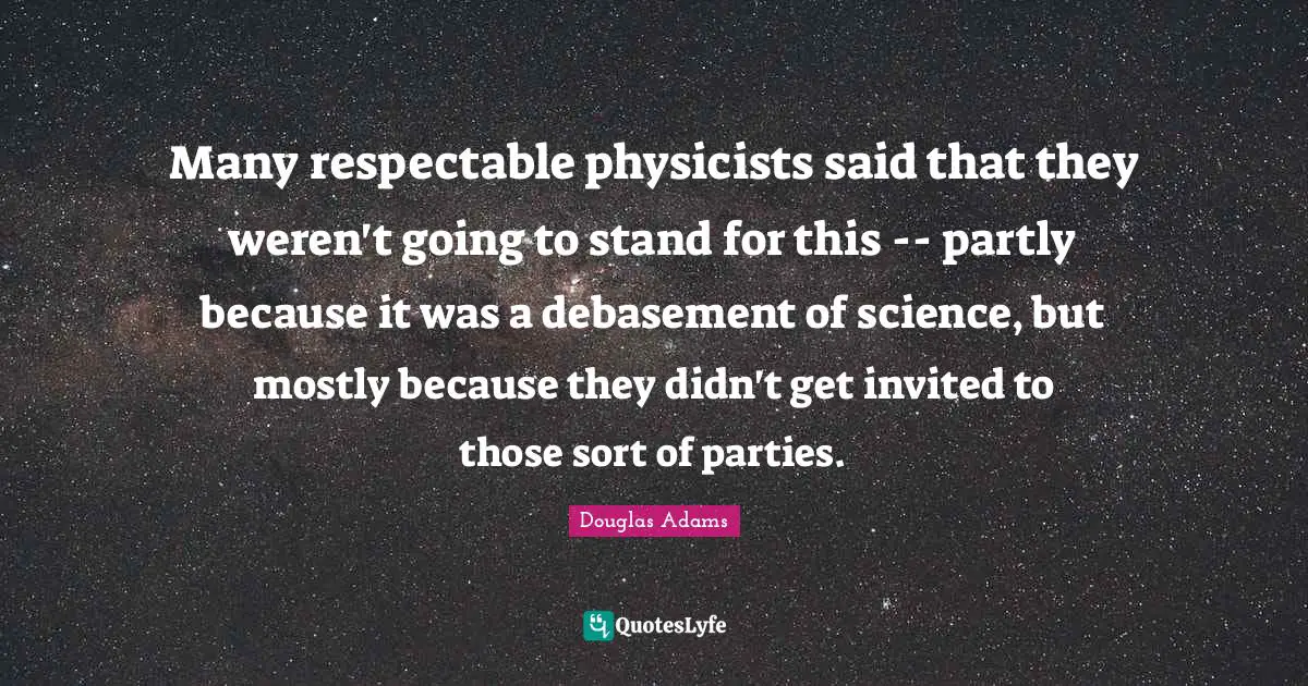 Many respectable physicists said that they weren't going to stand for this -- partly because it was a debasement of science, but mostly because they didn't get invited to those sort of parties.