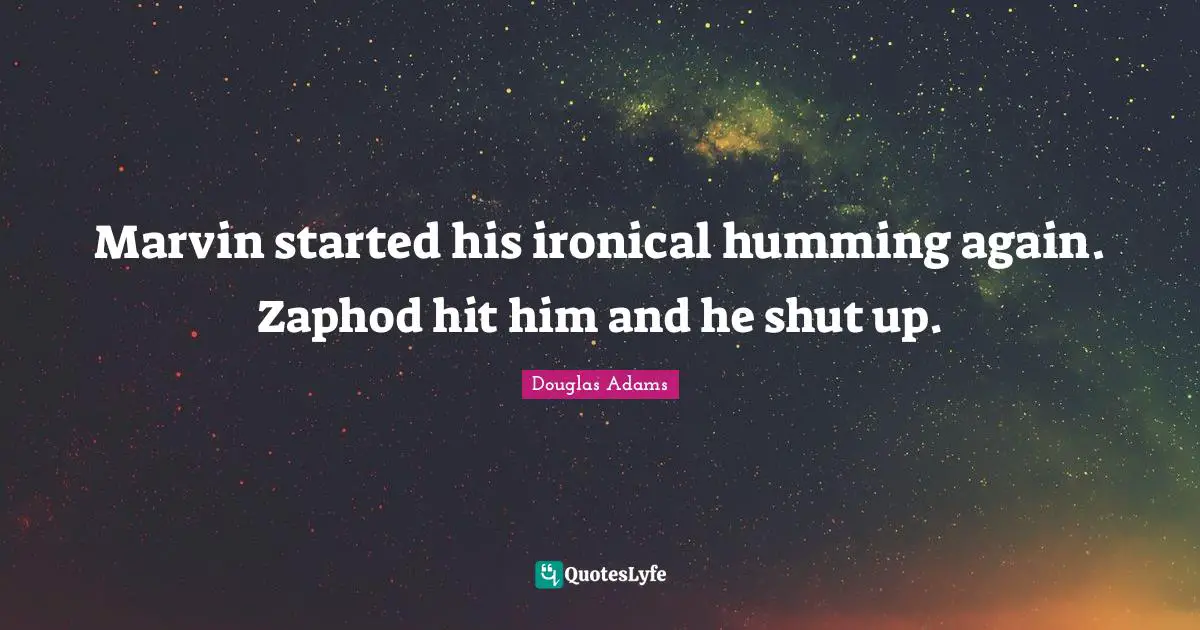 Marvin started his ironical humming again. Zaphod hit him and he shut up.