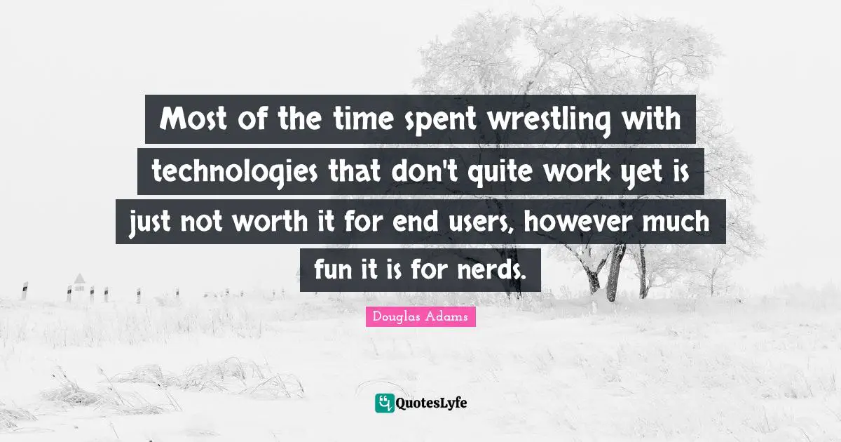 Spent Quotes: "Most of the time spent wrestling with technologies that don't quite work yet is just not worth it for end users, however much fun it is for nerds."