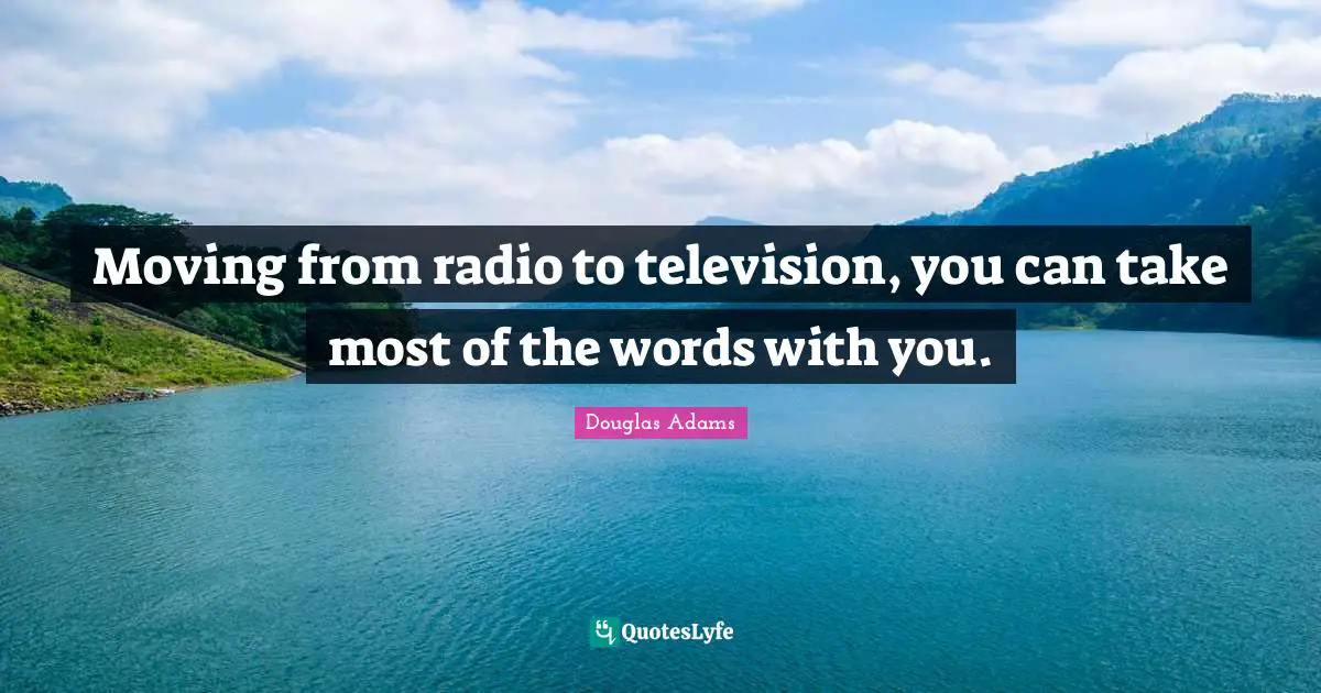 Moving from radio to television, you can take most of the words with you.