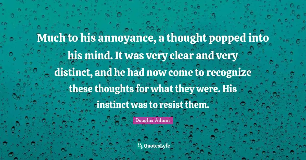Much to his annoyance, a thought popped into his mind. It was very clear and very distinct, and he had now come to recognize these thoughts for what they were. His instinct was to resist them.