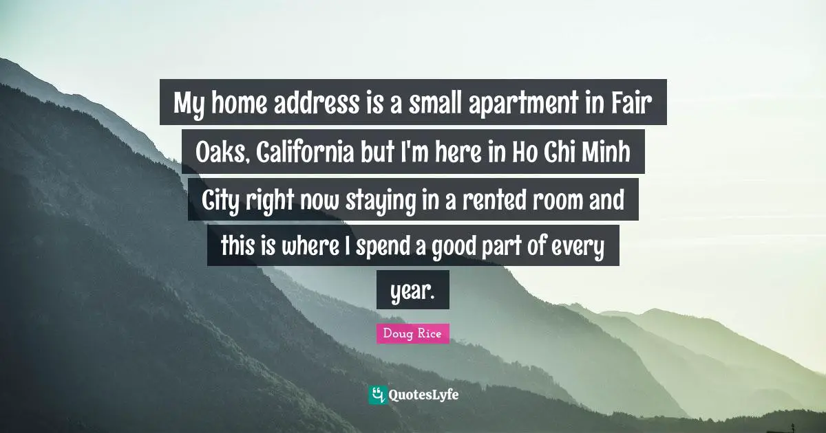 My home address is a small apartment in Fair Oaks, California but I'm here in Ho Chi Minh City right now staying in a rented room and this is where I spend a good part of every year.