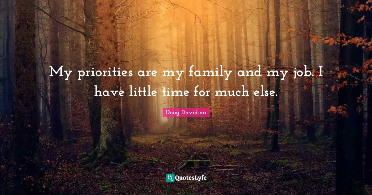 My priorities are my family and my job. I have little time for much else.