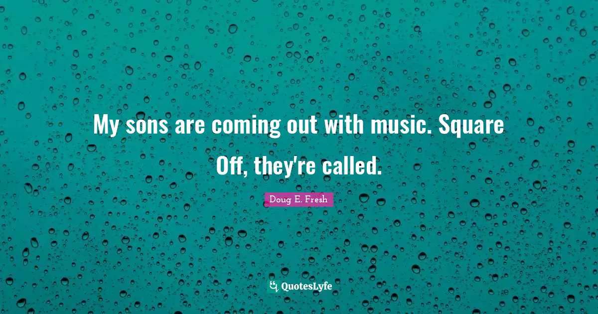 My sons are coming out with music. Square Off, they're called.