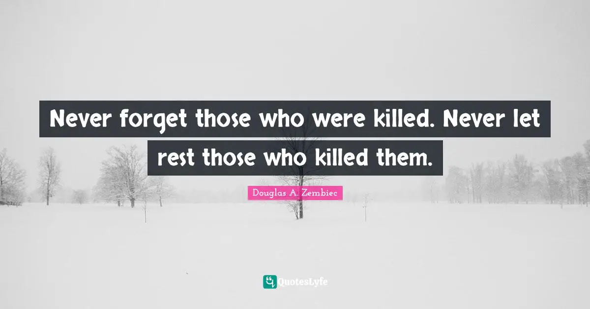 Douglas A. Zembiec Quotes: "Never forget those who were killed. Never let rest those who killed them."
