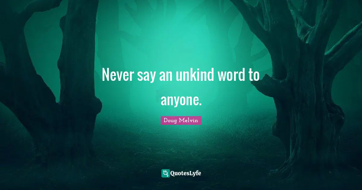 Unkind Quotes: "Never say an unkind word to anyone."