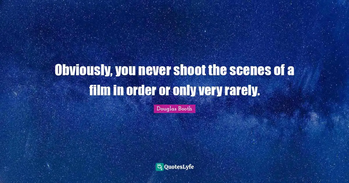 Obviously, you never shoot the scenes of a film in order or only very rarely.
