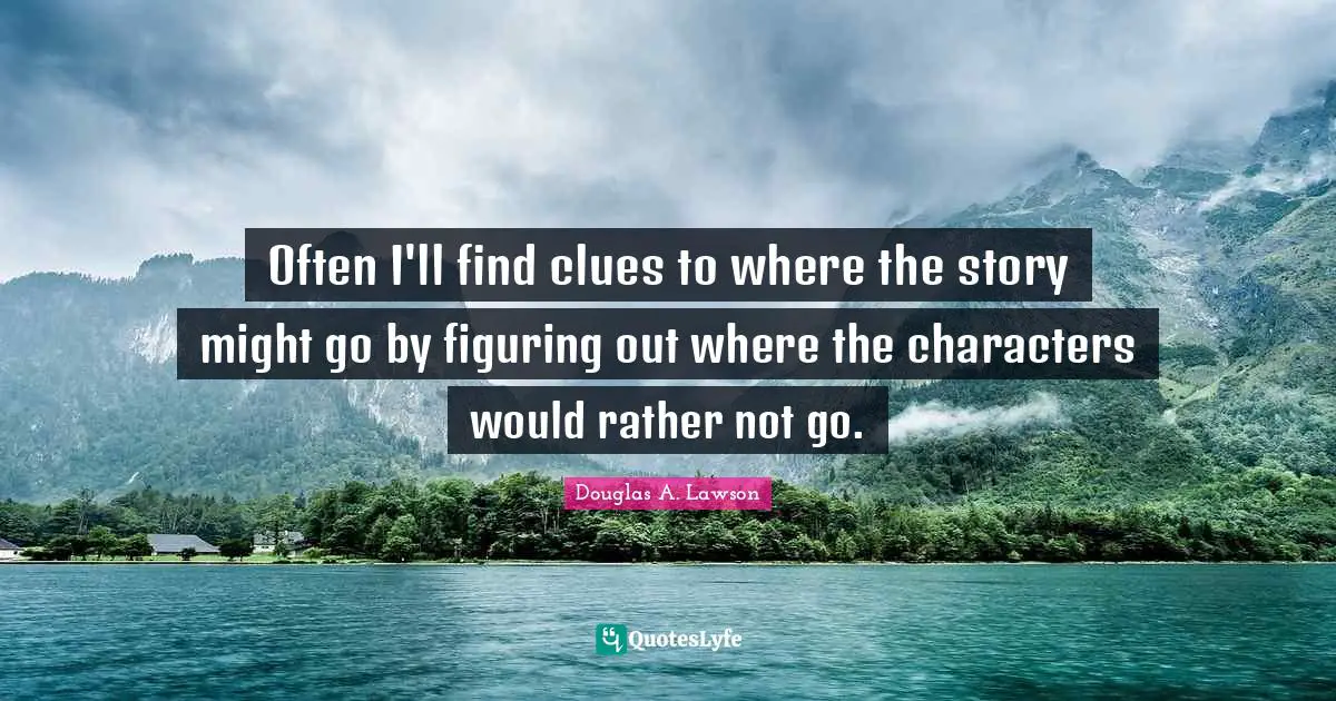 Often I'll find clues to where the story might go by figuring out where the characters would rather not go.
