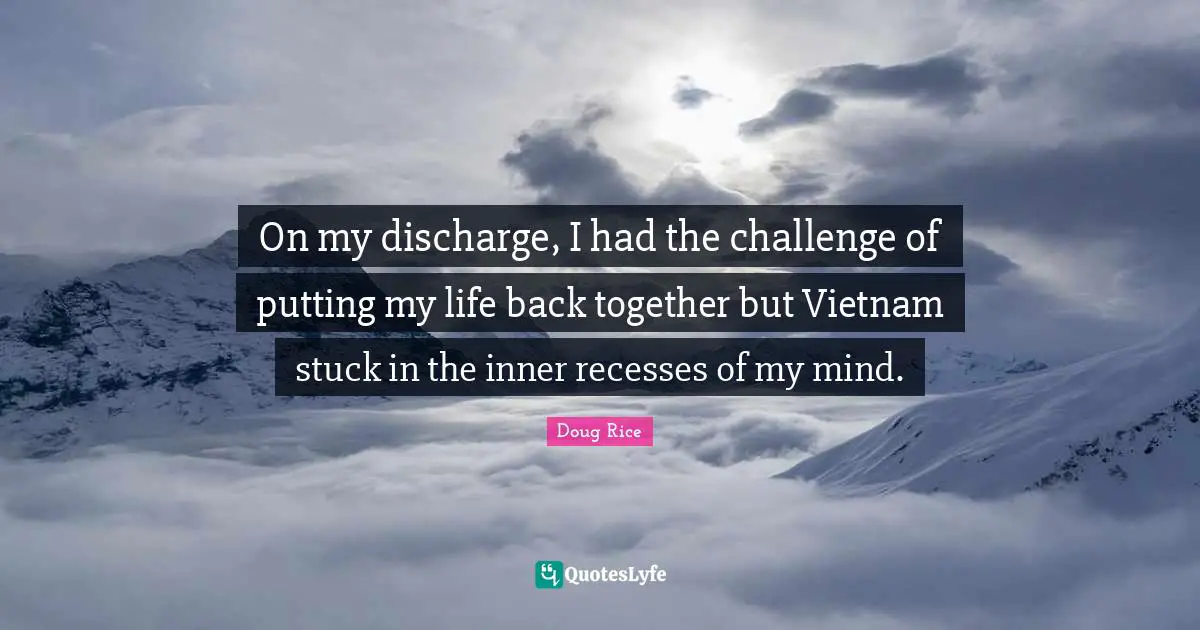 On my discharge, I had the challenge of putting my life back together but Vietnam stuck in the inner recesses of my mind.