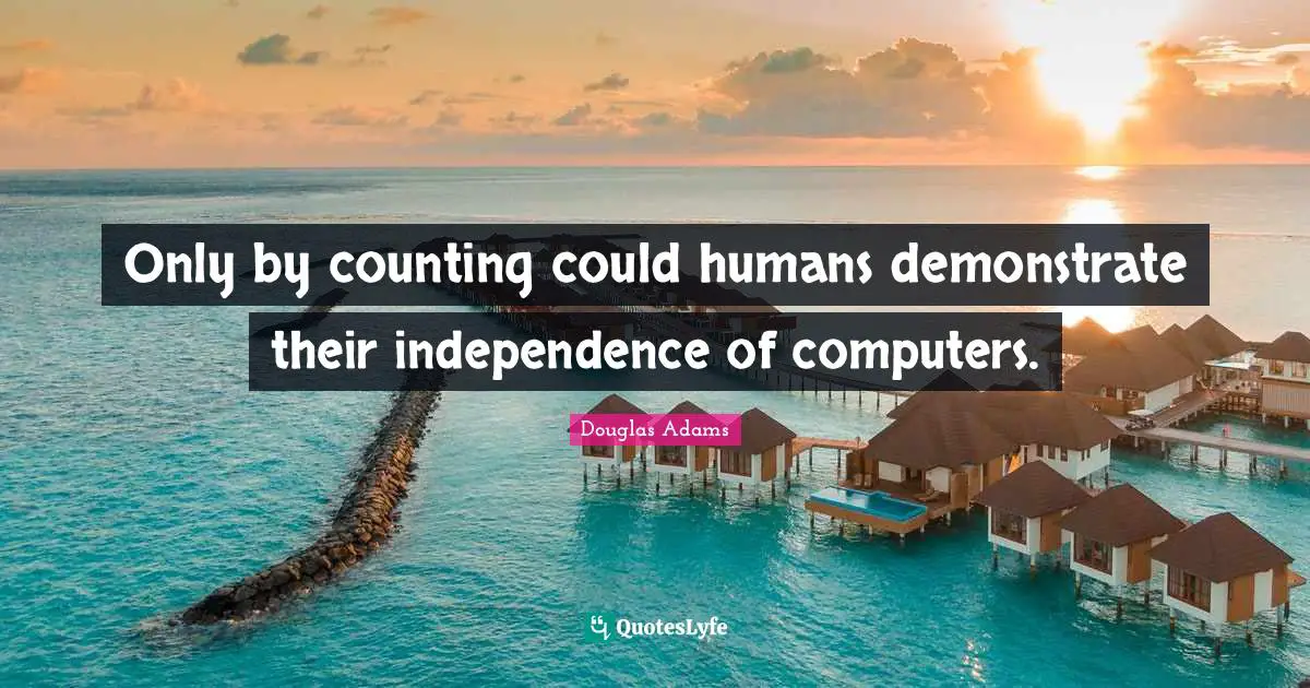 Only by counting could humans demonstrate their independence of computers.