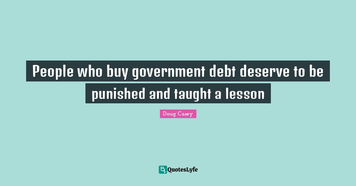 People who buy government debt deserve to be punished and taught a lesson