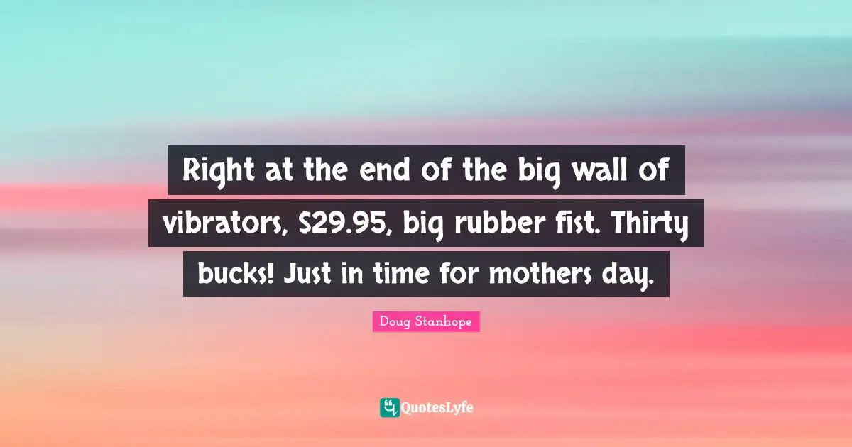 Mothers Day Quotes: "Right at the end of the big wall of vibrators, $29.95, big rubber fist. Thirty bucks! Just in time for mothers day."