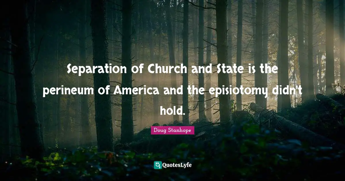 Separation of Church and State is the perineum of America and the episiotomy didn't hold.