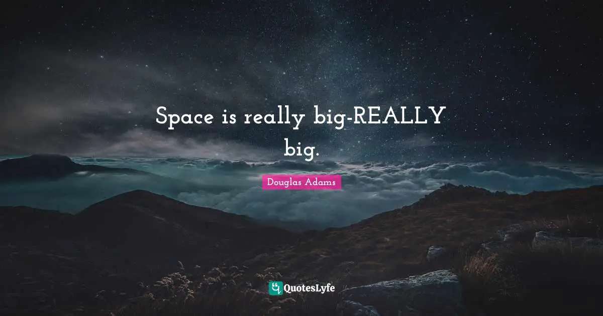 Space is really big-REALLY big.