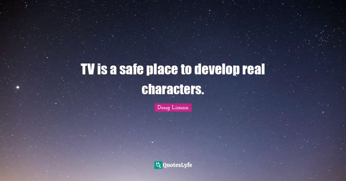 Doug Liman Quotes: "TV is a safe place to develop real characters."