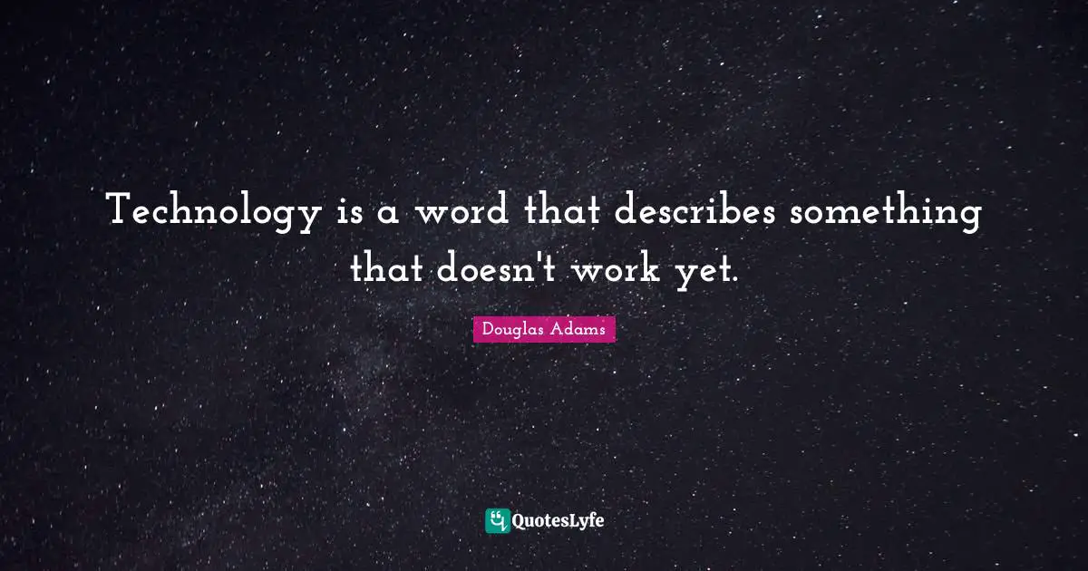 Technology is a word that describes something that doesn't work yet.