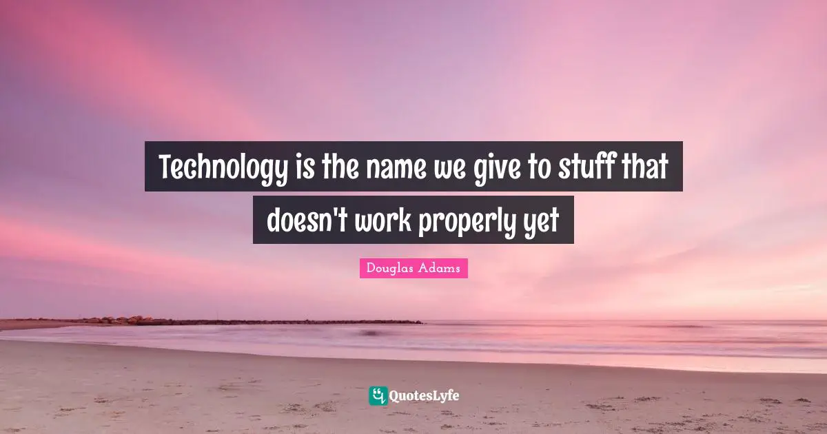 Technology is the name we give to stuff that doesn't work properly yet