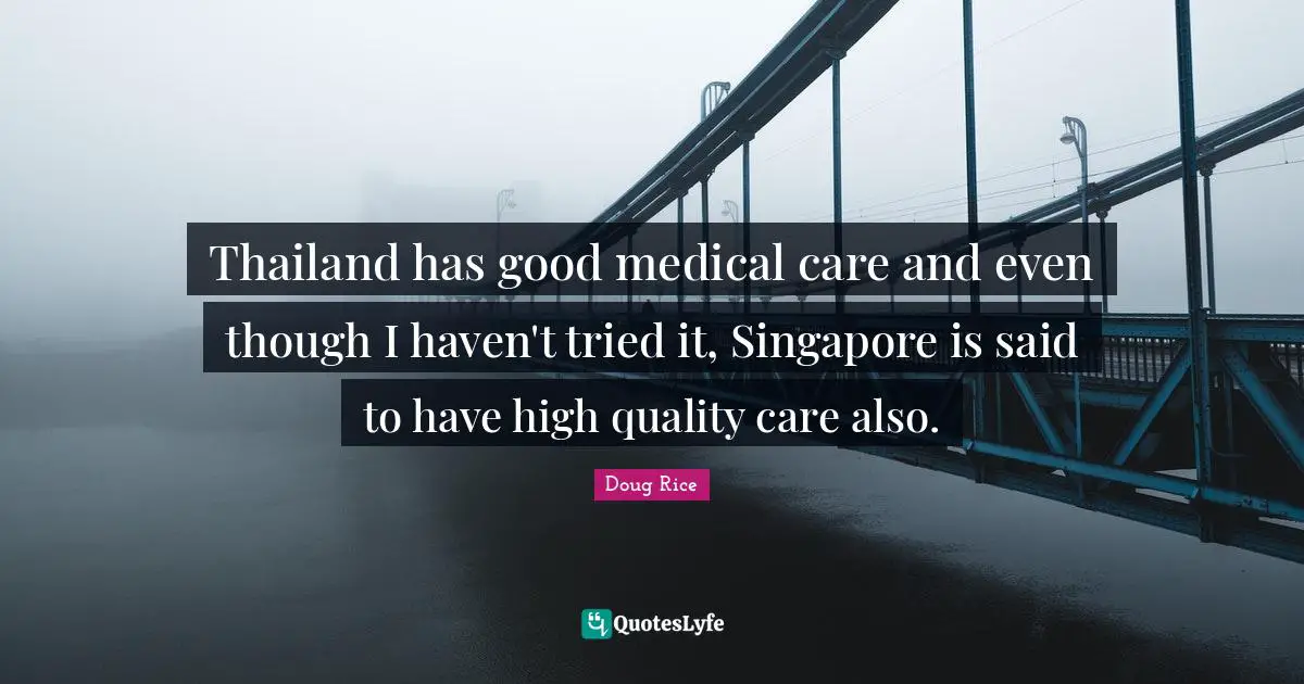 Thailand Quotes: "Thailand has good medical care and even though I haven't tried it, Singapore is said to have high quality care also."
