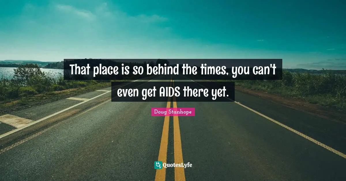 That place is so behind the times, you can't even get AIDS there yet.