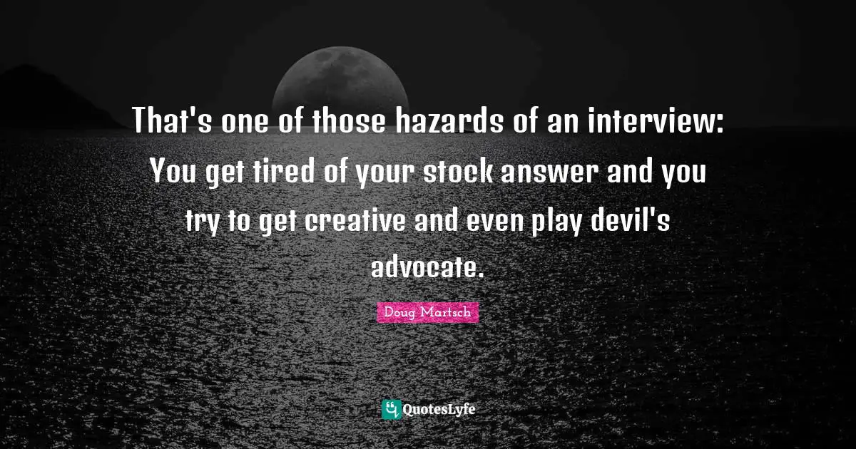 That's one of those hazards of an interview: You get tired of your stock answer and you try to get creative and even play devil's advocate.