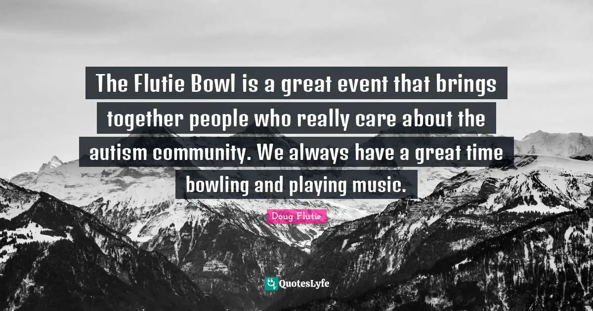 Playing Music Quotes: "The Flutie Bowl is a great event that brings together people who really care about the autism community. We always have a great time bowling and playing music."