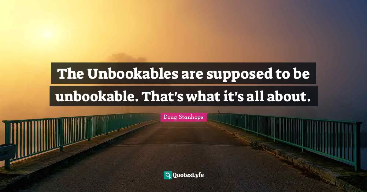 The Unbookables are supposed to be unbookable. That's what it's all about.