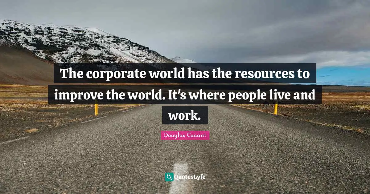 The corporate world has the resources to improve the world. It's where people live and work.