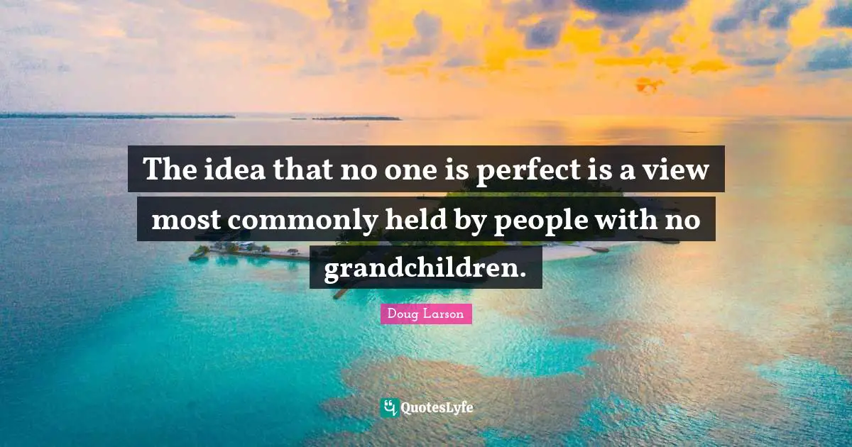 Grandmother Quotes: "The idea that no one is perfect is a view most commonly held by people with no grandchildren."