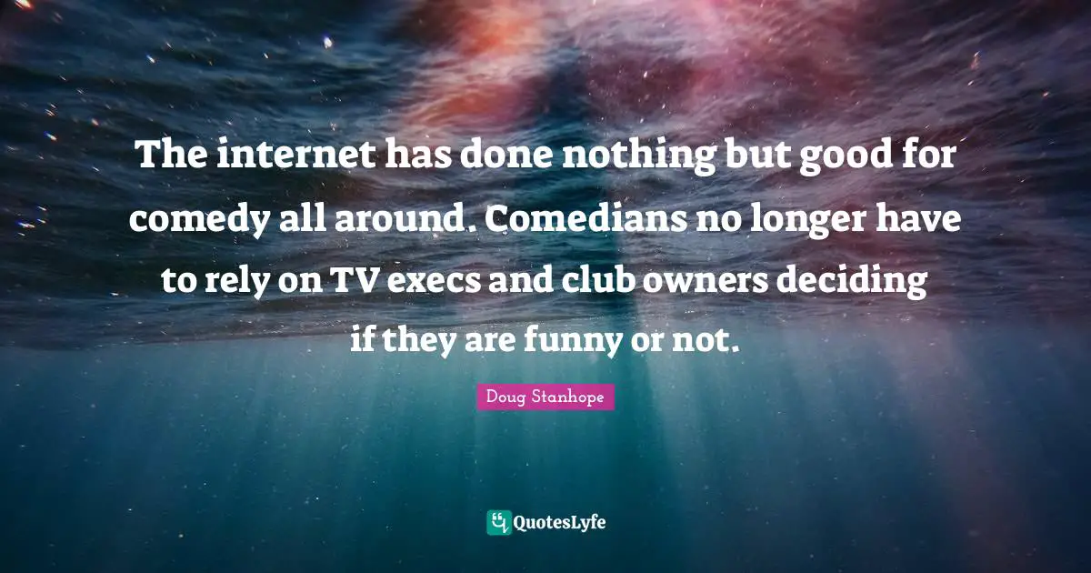 The internet has done nothing but good for comedy all around. Comedians no longer have to rely on TV execs and club owners deciding if they are funny or not.
