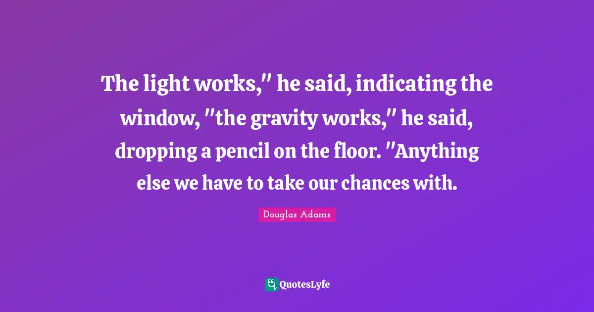 The light works," he said, indicating the window, "the gravity works," he said, dropping a pencil on the floor. "Anything else we have to take our chances with.