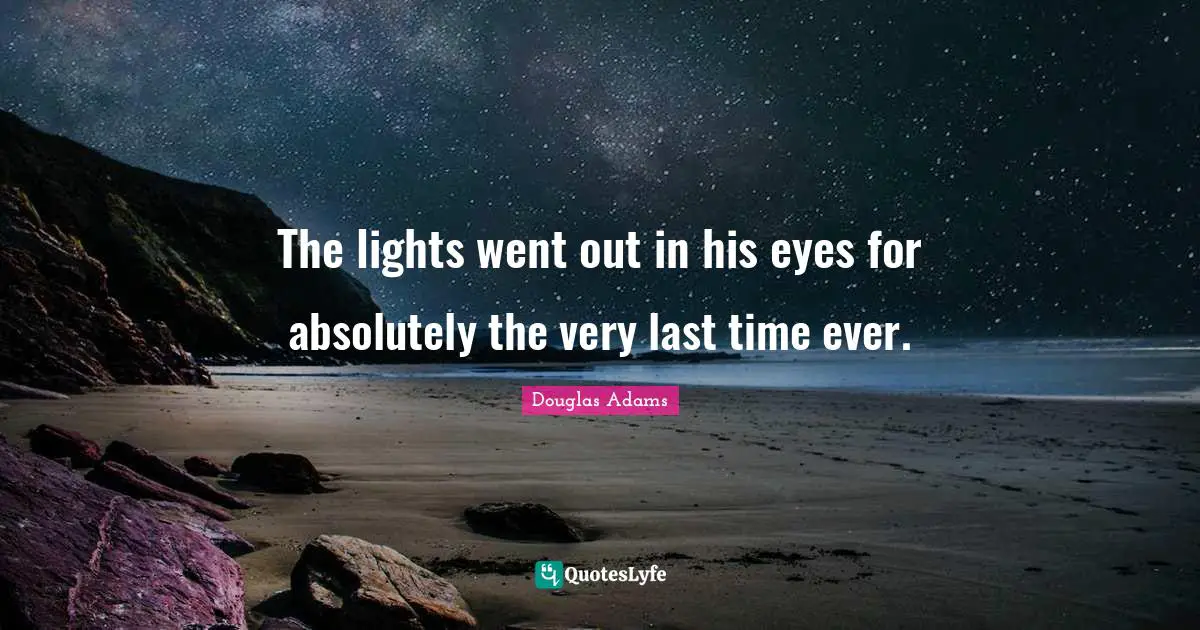 The lights went out in his eyes for absolutely the very last time ever.
