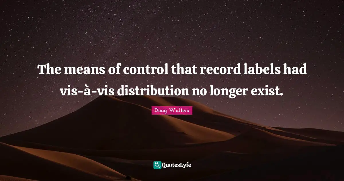 Doug Walters Quotes: "The means of control that record labels had vis-à-vis distribution no longer exist."