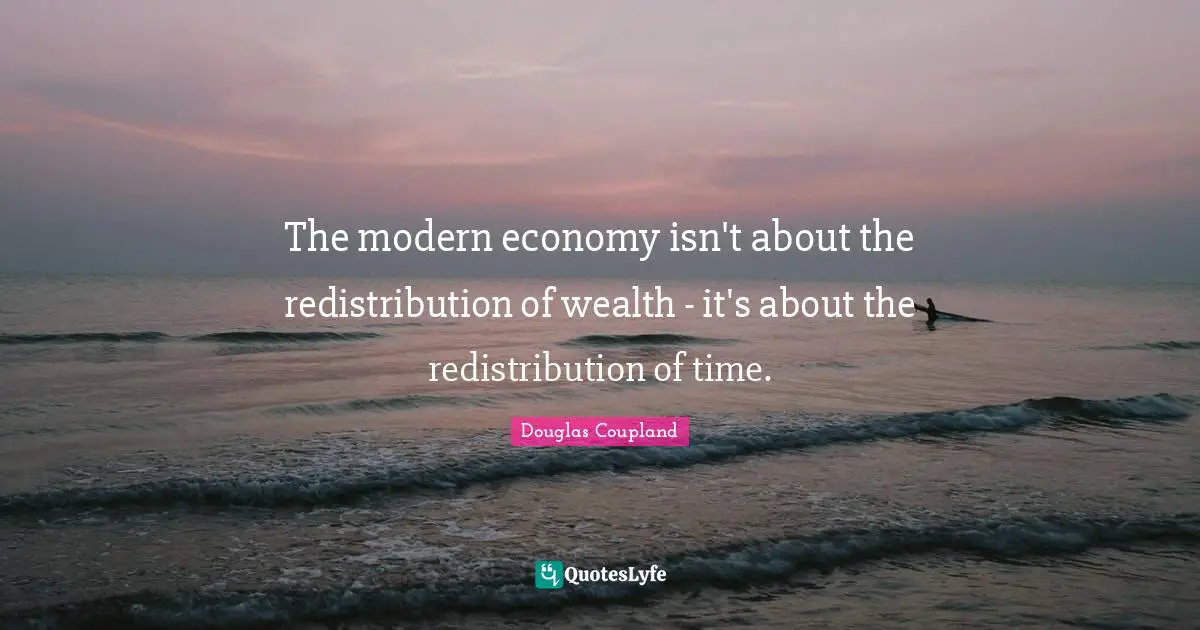 The modern economy isn't about the redistribution of wealth - it's about the redistribution of time.