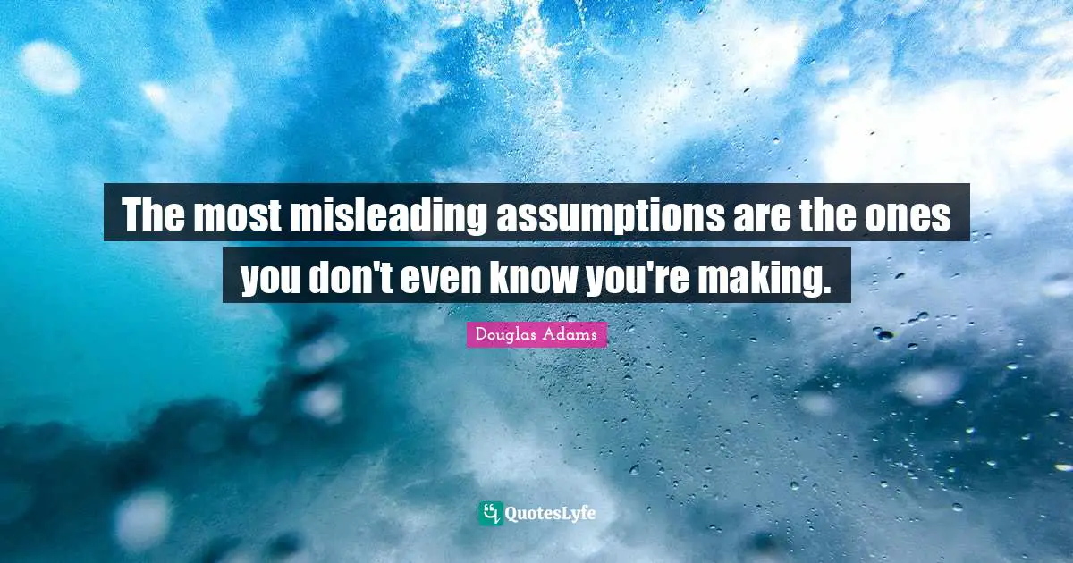 The most misleading assumptions are the ones you don't even know you're making.