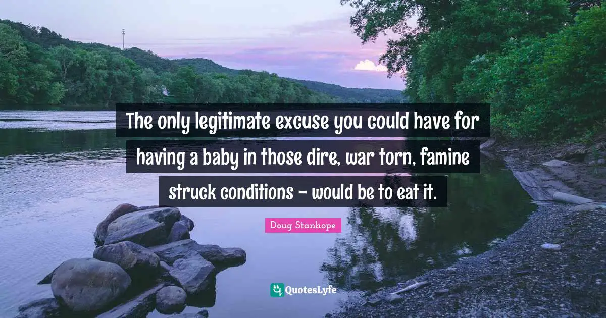 Having A Baby Quotes: "The only legitimate excuse you could have for having a baby in those dire, war torn, famine struck conditions - would be to eat it."